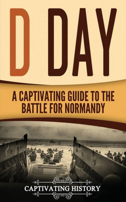 D Day: A Captivating Guide to the Battle for Normandy (The Second World War)
