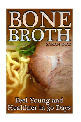 Bone Broth: Feel Young and Healthier in 30 Days: (Bone Broth Diet, Bone Broth Cookbook) (Bone Broth Diet Book)