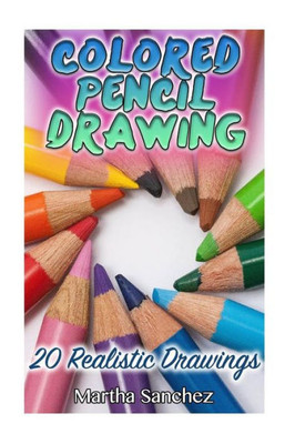 Colored Pencil Drawing: 20 Realistic Drawings: (How to Draw, Draw Cartoons) (The Drawing Book)