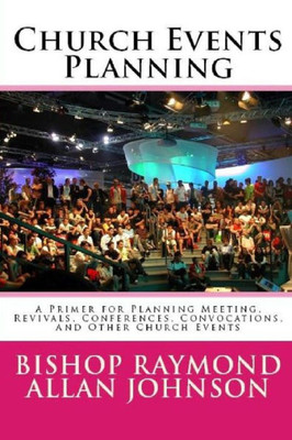 Church Events Planning: A Primer for Planning Meeting, Revivals, Conferences, Convocations, And Other Church Events (Structure, Protocol, and EventsPlanning)