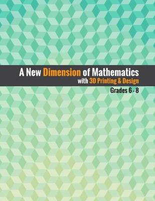 A New Dimension of Mathematics with 3D Printing & Design: Grades 6 - 8