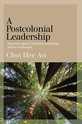 Postcolonial Leadership, A: Asian Immigrant Christian Leadership and Its Challenges