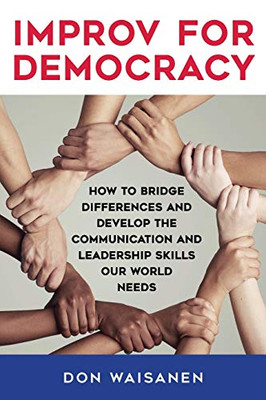 Improv for Democracy: How to Bridge Differences and Develop the Communication and Leadership Skills Our World Needs (SUNY series in New Political Science)