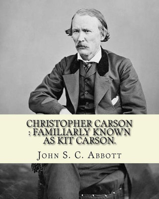 Christopher Carson : familiarly known as Kit Carson. By: John S. C. Abbott, illustrated By:(Elizabeth) Eleanor Greatorex (1854-1917): Christopher ... as Kit Carson, was an American frontiersman.