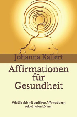 Affirmationen fUr Gesundheit: Wie Sie sich mit positiven Affirmationen selbst heilen kOnnen (German Edition)