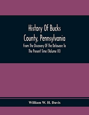 History Of Bucks County, Pennsylvania, From The Discovery Of The Delaware To The Present Time (Volume Iii)