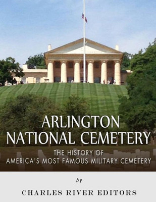 Arlington National Cemetery: The History of Americas Most Famous Military Cemetery