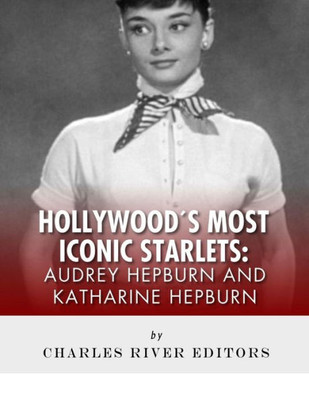 Audrey Hepburn and Katharine Hepburn: Hollywood's Most Iconic Starlets
