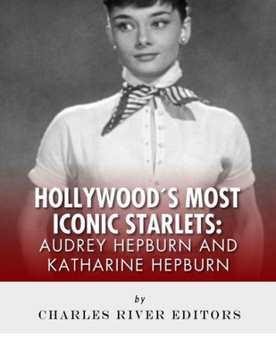 Audrey Hepburn and Katharine Hepburn: Hollywood's Most Iconic Starlets