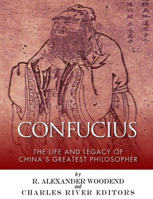 Confucius: The Life and Legacy of China's Greatest Philosopher