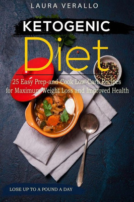 Ketogenic Diet 25 Easy Prep-And-Cook Low-Carb Recipes for Maximum Weight Loss and Improved Health