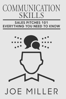 Communication Skills: Sales Pitches 101 - Everything You Need To Know (Communication Skills, Social Skills, Charisma, Conversation, Body Language, Small Talk, Effective Co)
