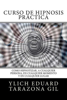 Curso de Hipnosis Práctica: Como HIPNOTIZAR, a Cualquier Persona, en Cualquier Momento y en Cualquier Lugar (HIPNOSIS, PNL, Life Coaching, Influencia, ... by Ylich Tarazona) (Spanish Edition)