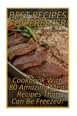 Best Recipes For Freezer: Cookbook With 80 Amazing Meal Recipes That Can Be Freezed!: (Crock Pot, Crock Pot Cookbook, Crock Pot Recipes Cookbook, ... Dump Meals, Crock Pot Freezer Meals Book)