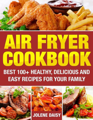 Air Fryer Cookbook: Best 100+ Healthy, Delicious and Easy Recipes for Your Family