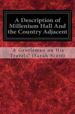 A Description of Millenium Hall And the Country Adjacent: Together with the Characters of the Inhabitants and such historical anecdotes and ... and lead the mind to the love of virtue