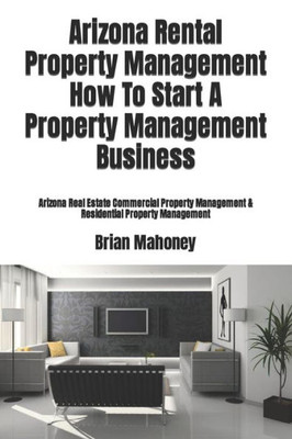 Arizona Rental Property Management How To Start A Property Management Business: Arizona Real Estate Commercial Property Management & Residential Property Management