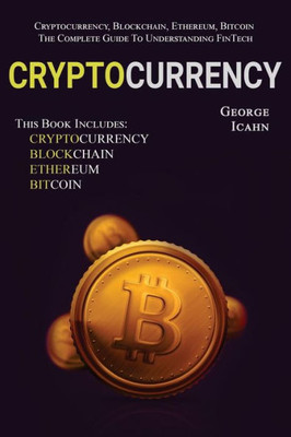 Cryptocurrency: Cryptocurrency, Blockhain, Ethereum & Bitcoin - The Complete Guide To Understanding Fintech