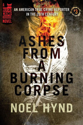 Ashes From a Burning Corpse (An American True Crime Reporter in the 20th Century)