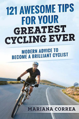 121 AWESOME TIPS For YOUR GREATEST CYCLING EVER: MODERN ADVICE To BECOME A BRILLIANT CYCLIST