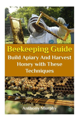 Beekeeping Guide: Build Apiary And Harvest Honey with These Techniques: (Beekeeping for Beginners, Beekeeping Guide) (Beekeeping Books)