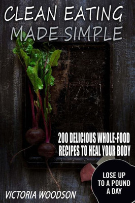 Clean Eating Made Simple : 200 Delicious Whole-food Recipes to Heal Your Body