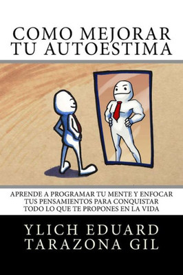 Cómo Mejorar Tú AUTOESTIMA: Aprende a Programar Tú Mente y Enfocar tus Pensamientos Para Conquistar todo lo que te Propones en la Vida (Principios ... del Éxito - Volumen 1 de 7) (Spanish Edition)