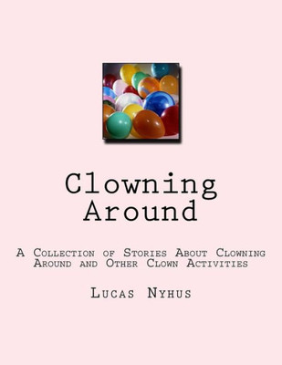 Clowning Around: A Collection of Stories About Clowning Around and Other Clown Activities