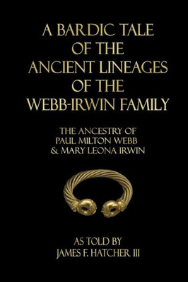 A Bardic Tale of the Ancient Lineages of the Webb-Irwin Family: The Ancestors of Paul Milton Webb & Mary Leona Irwin