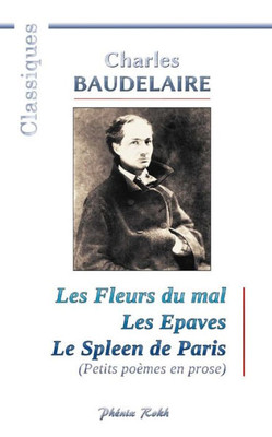 Charles BAUDELAIRE - Les Fleurs du mal / Les Epaves / Le Spleen de Paris: 200 poèmes de Charles Baudelaire (French Edition)