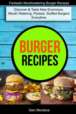 Burger Recipes: Discover & Taste New Enormous, Mouth Watering, Packed, Stuffed Burgers Everytime (Fantastic Mouthwatering Burger Recipes)