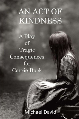 An Act of Kindness: A Play of Tragic Consequences for Carrie Buck