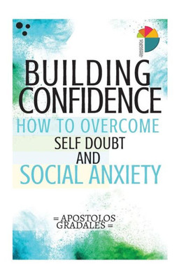 Building Confidence:: How To Overcome Self Doubt And Social Anxiety (Social Skills)