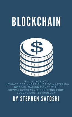 Blockchain: 2 Manuscripts - Ultimate Beginners Guide to Mastering Bitcoin, Making Money with Cryptocurrency & Profiting from Blockchain Technology