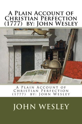A Plain Account of Christian Perfection (1777) by: John Wesley