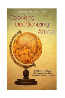 Colonizing and Decolonizing Africa: The History and Legacy of European Imperialism across the African Continent