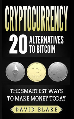 Cryptocurrency: 20 Alternatives to Bitcoin: The Smartest Ways to Make Money Today