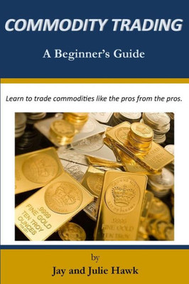 Commodity Trading: A Beginner's Guide (Beginner's Guides to Financial Markets Trading)