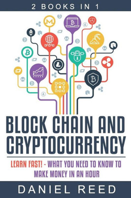 Block Chain And Cryptocurrency: Learn Fast! - What You Need To Know To Make Money In An Hour