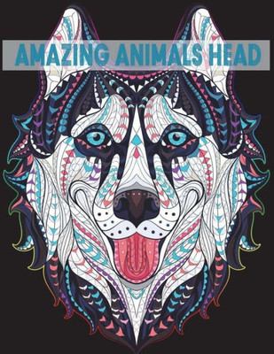 Amazing Animals Head: Detail Animals Coloring Book Animals Head for Teenagers, Tweens, Older Kids, Boys, Girls And Adults