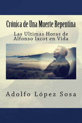 Crónica de Una Muerte Repentina: Las Ultimas Horas de Alfonso Ixcot en Vida (Spanish Edition)