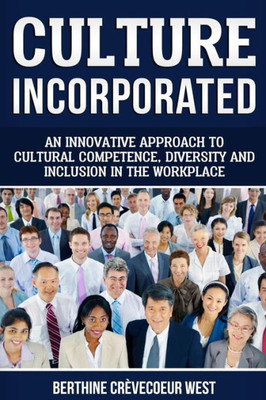 Culture, Incorporated: An Innovative Approach to Cultural Competence, Diversity and Inclusion in the Workplace