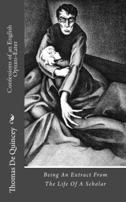 Confessions of an English Opium-Eater: Being An Extract From The Life Of A Scholar