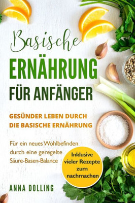 Basische Ernährung fUr Anfänger: GesUnder leben durch die basische Ernährung. FUr ein neues Wohlbefinden durch eine geregelte Säure-Basen-Balance. ... Rezepte zum nachmachen. (German Edition)