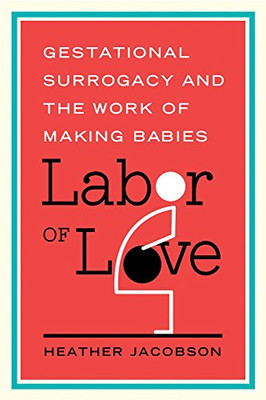 Labor of Love: Gestational Surrogacy and the Work of Making Babies (Families in Focus)