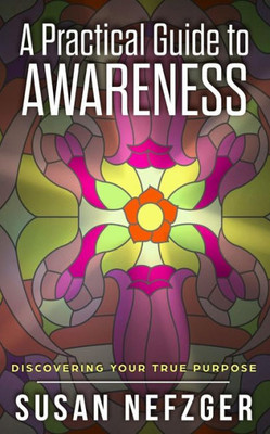 A Practical Guide to Awareness: Discovering Your True Purpose