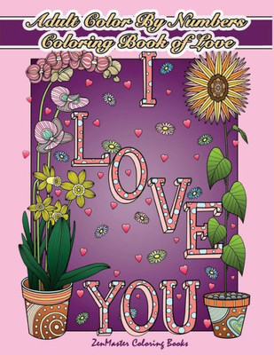 Adult Color By Numbers Coloring Book of Love: A Valentines Color By Number Coloring Book for Adults with Hearts, Flowers, Candy, Butterflies and Love ... Relief (Adult Color by Number Coloring Books)