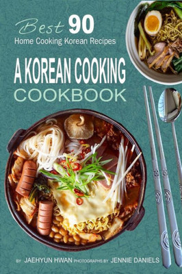 A Korean Cooking Cookbook: Best 90 Home Cooking Korean Recipes