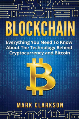 Blockchain: Everything You Need To Know About The Technology Behind Cryptocurrency And Bitcoin (Cryptocurrencies)