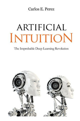 Artificial Intuition: The Improbable Deep Learning Revolution
